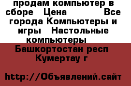 продам компьютер в сборе › Цена ­ 3 000 - Все города Компьютеры и игры » Настольные компьютеры   . Башкортостан респ.,Кумертау г.